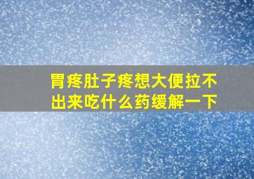 胃疼肚子疼想大便拉不出来吃什么药缓解一下