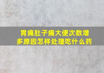 胃痛肚子痛大便次数增多原因怎样处理吃什么药