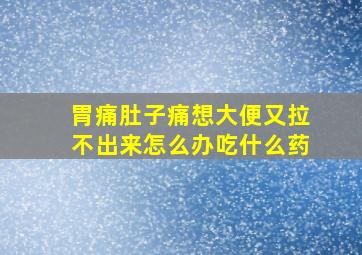 胃痛肚子痛想大便又拉不出来怎么办吃什么药