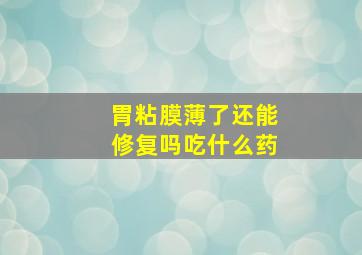 胃粘膜薄了还能修复吗吃什么药