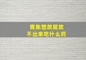 胃胀想放屁放不出来吃什么药