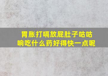 胃胀打嗝放屁肚子咕咕响吃什么药好得快一点呢