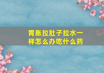 胃胀拉肚子拉水一样怎么办吃什么药