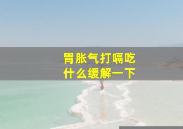 胃胀气打嗝吃什么缓解一下