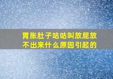 胃胀肚子咕咕叫放屁放不出来什么原因引起的