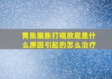 胃胀腹胀打嗝放屁是什么原因引起的怎么治疗