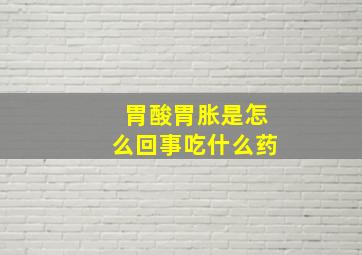 胃酸胃胀是怎么回事吃什么药