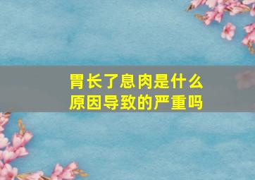 胃长了息肉是什么原因导致的严重吗