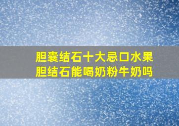 胆囊结石十大忌口水果胆结石能喝奶粉牛奶吗