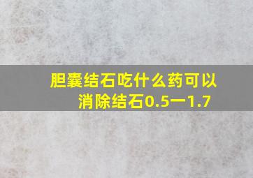 胆囊结石吃什么药可以消除结石0.5一1.7