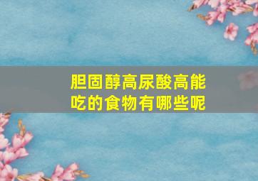 胆固醇高尿酸高能吃的食物有哪些呢