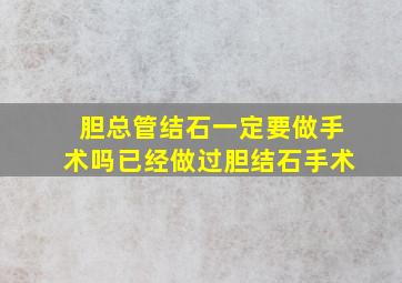 胆总管结石一定要做手术吗已经做过胆结石手术