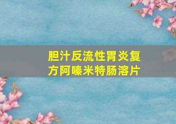 胆汁反流性胃炎复方阿嗪米特肠溶片