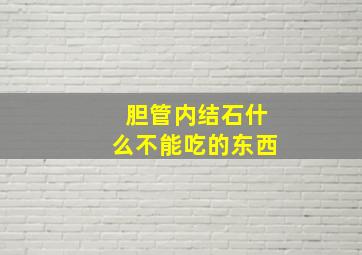 胆管内结石什么不能吃的东西