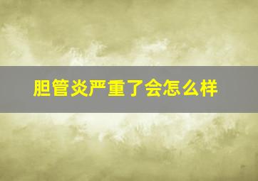 胆管炎严重了会怎么样