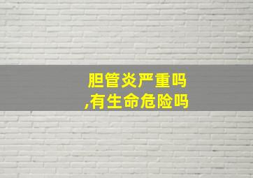 胆管炎严重吗,有生命危险吗