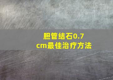 胆管结石0.7cm最佳治疗方法