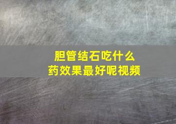 胆管结石吃什么药效果最好呢视频