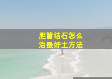 胆管结石怎么治最好土方法