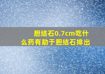 胆结石0.7cm吃什么药有助于胆结石排出