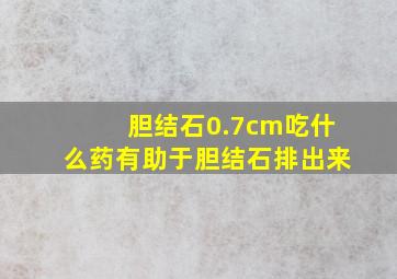 胆结石0.7cm吃什么药有助于胆结石排出来