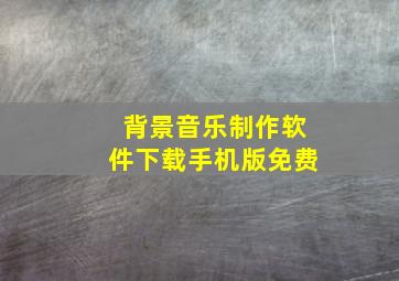 背景音乐制作软件下载手机版免费