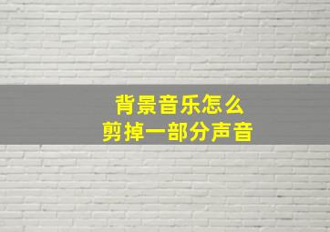 背景音乐怎么剪掉一部分声音