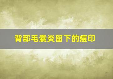 背部毛囊炎留下的痘印