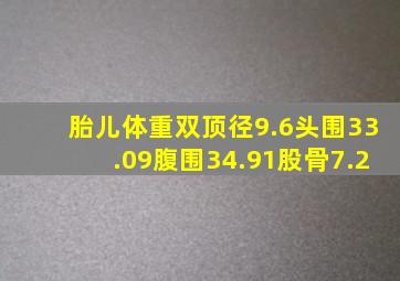 胎儿体重双顶径9.6头围33.09腹围34.91股骨7.2