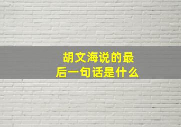 胡文海说的最后一句话是什么