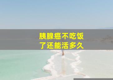 胰腺癌不吃饭了还能活多久