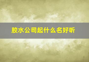 胶水公司起什么名好听