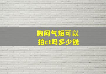 胸闷气短可以拍ct吗多少钱