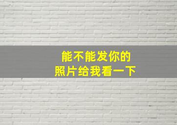 能不能发你的照片给我看一下