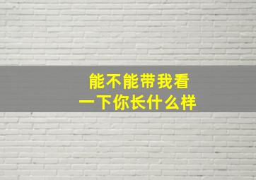 能不能带我看一下你长什么样