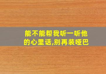 能不能帮我听一听他的心里话,别再装哑巴