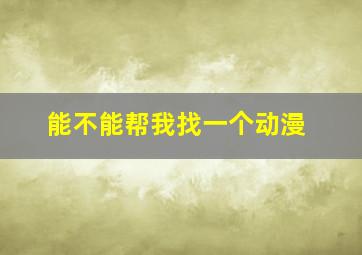 能不能帮我找一个动漫