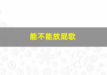 能不能放屁歌