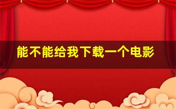 能不能给我下载一个电影