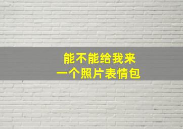 能不能给我来一个照片表情包