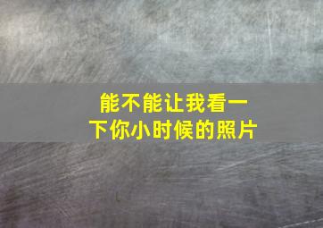 能不能让我看一下你小时候的照片