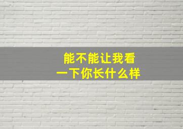 能不能让我看一下你长什么样