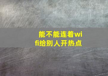 能不能连着wifi给别人开热点