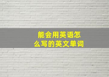 能会用英语怎么写的英文单词