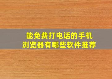 能免费打电话的手机浏览器有哪些软件推荐