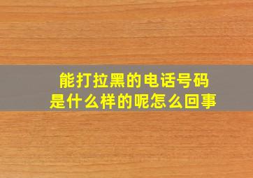 能打拉黑的电话号码是什么样的呢怎么回事