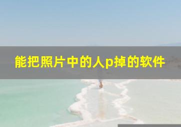 能把照片中的人p掉的软件