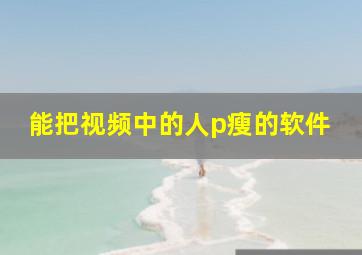 能把视频中的人p瘦的软件