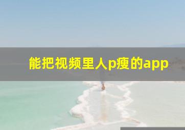 能把视频里人p瘦的app