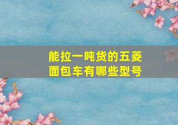 能拉一吨货的五菱面包车有哪些型号